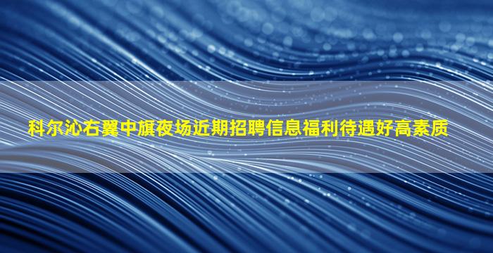 科尔沁右翼中旗夜场近期招聘信息福利待遇好高素质